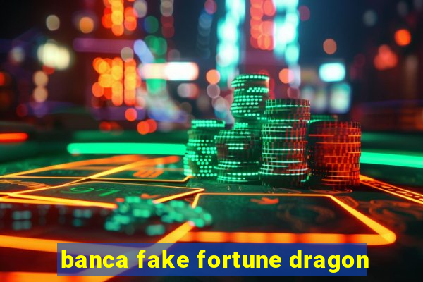 banca fake fortune dragon